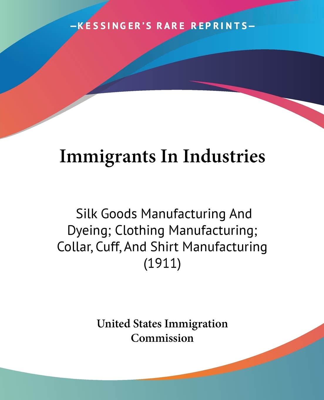 Immigrants In Industries: Silk Goods Manufacturing and Dyeing/ Clothing Manufacturing/ Collar, Cuff, and Shirt Manufacturing: Silk Goods Manufacturing ... Collar, Cuff, And Shirt Manufacturing (1911) Contemporary literature Books