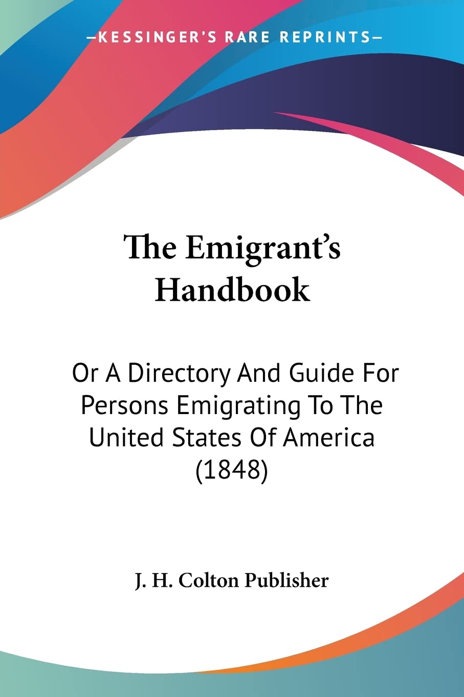 The Emigrant's Handbook, Or A Directory And Guide For Persons Emigrating To The United States Of America: Or A Directory And Guide For Persons Emigrating To The United States Of America (1848) Social Sciences