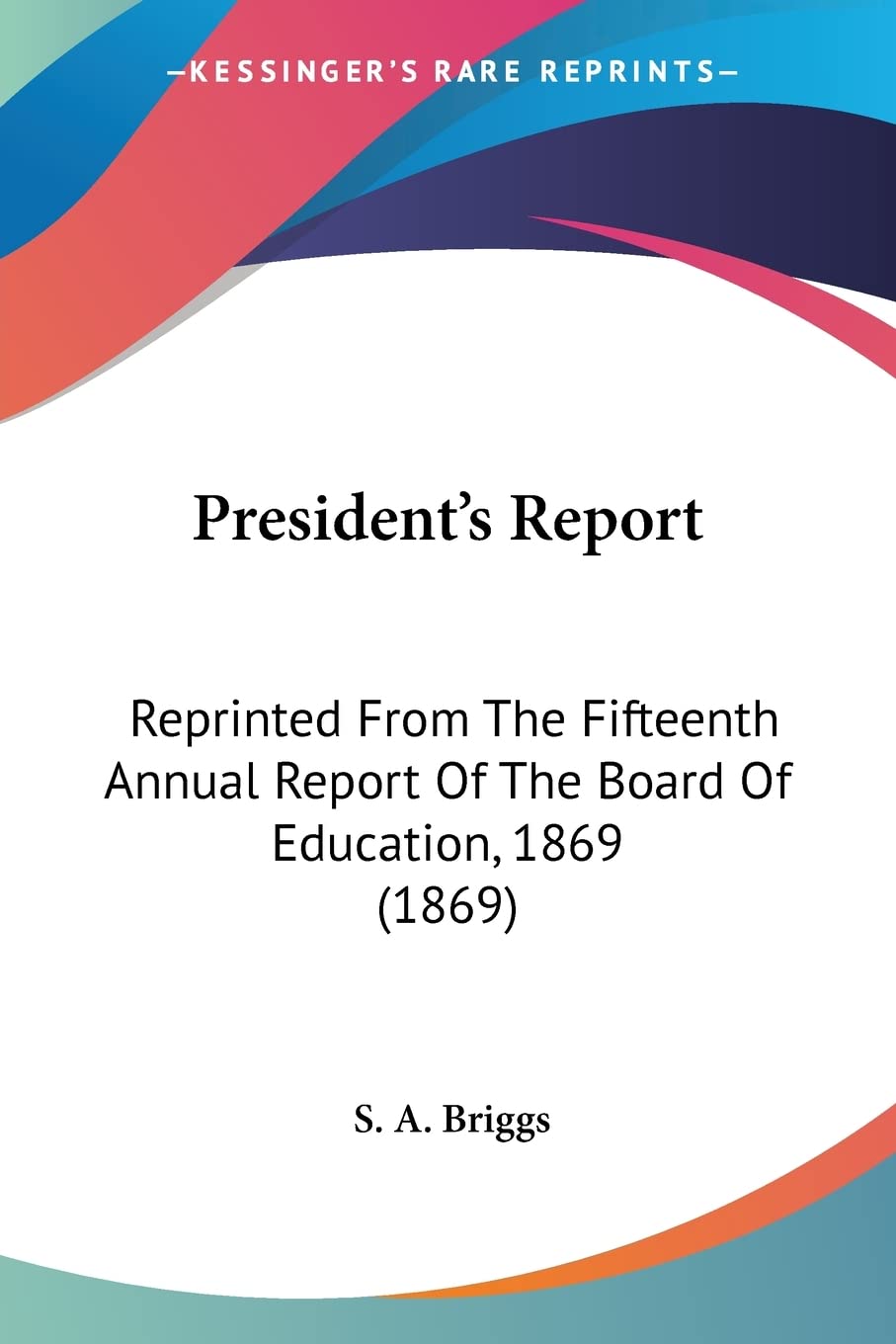 President's Report: Reprinted from the Fifteenth Annual Report of the Board of Education, 1869: Reprinted From The Fifteenth Annual Report Of The Board Of Education, 1869 (1869) Contemporary literature Books
