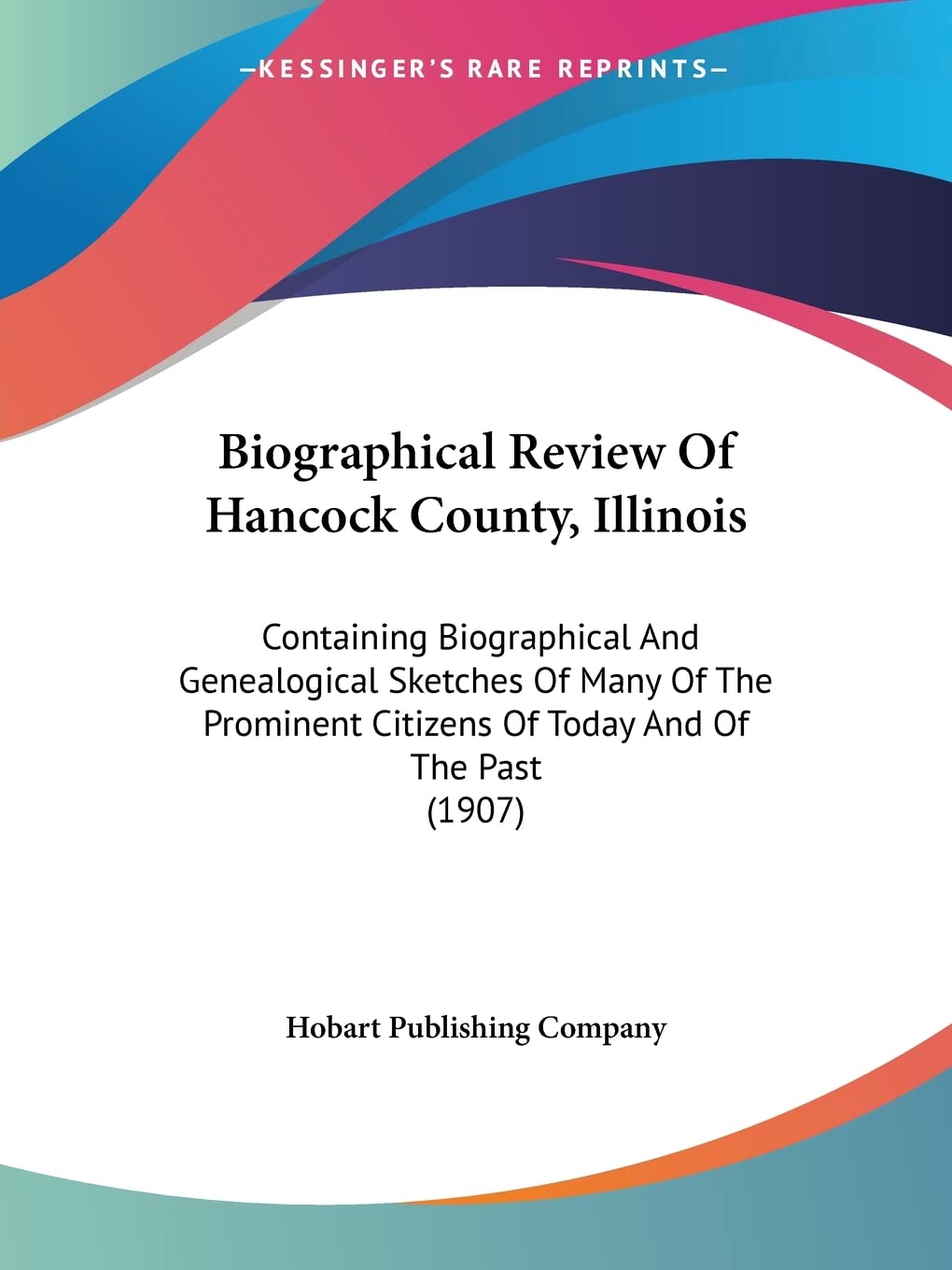 Biographical Review Of Hancock County, Illinois: Containing Biographical and Genealogical Sketches of Many of the Prominent Citizens of Today and of ... Citizens Of Today And Of The Past (1907) Science Books