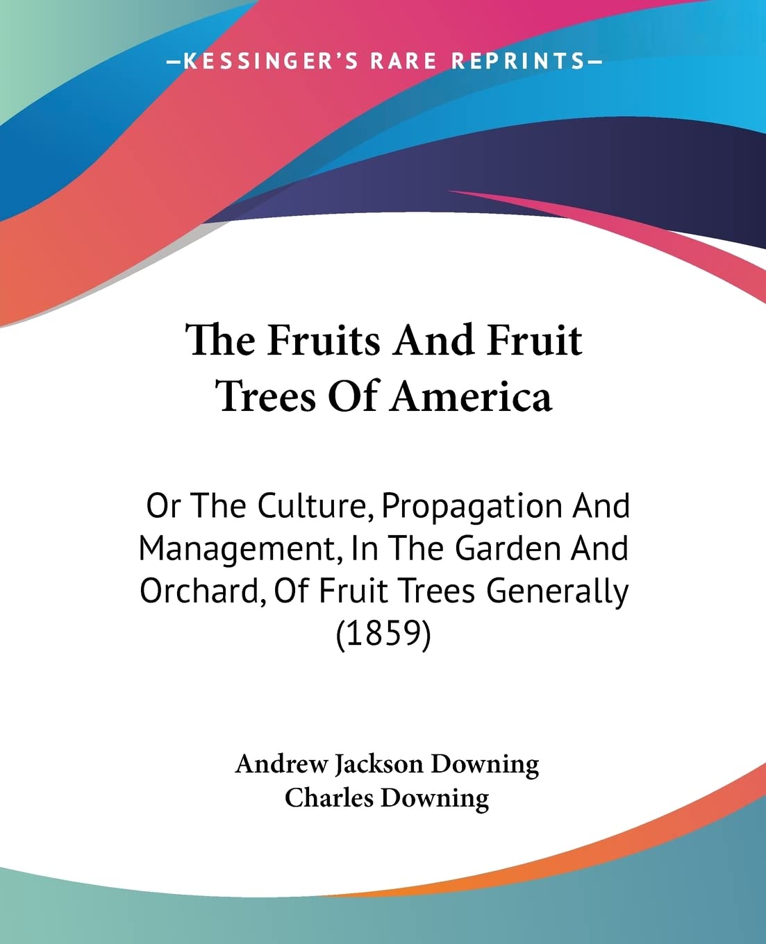 The Fruits And Fruit Trees Of America: Or the Culture, Propagation and Management, in the Garden and Orchard, of Fruit Trees Generally: Or The ... And Orchard, Of Fruit Trees Generally (1859) Natural Sciences