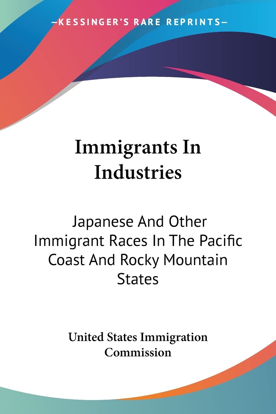 Immigrants In Industries: Japanese and Other Immigrant Races in the Pacific Coast and Rocky Mountain States: Japanese and East Indians: Japanese And ... States: Japanese And East Indians (1911) Books