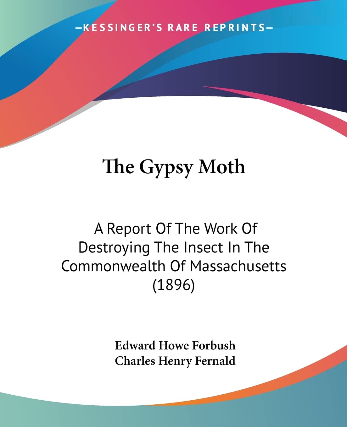 The Gypsy Moth: A Report of the Work of Destroying the Insect in the Commonwealth of Massachusetts: A Report Of The Work Of Destroying The Insect In The Commonwealth Of Massachusetts (1896) Natural Sciences
