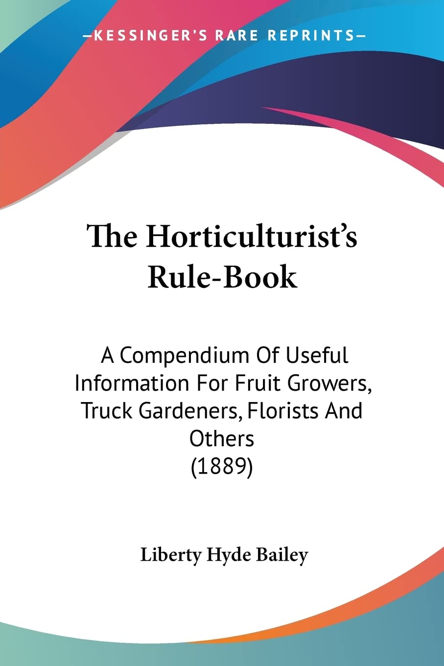 The Horticulturist's Rule-Book: A Compendium of Useful Information for Fruit Growers, Truck Gardeners, Florists and Others: A Compendium Of Useful ... Truck Gardeners, Florists And Others (1889) Garden & Plants