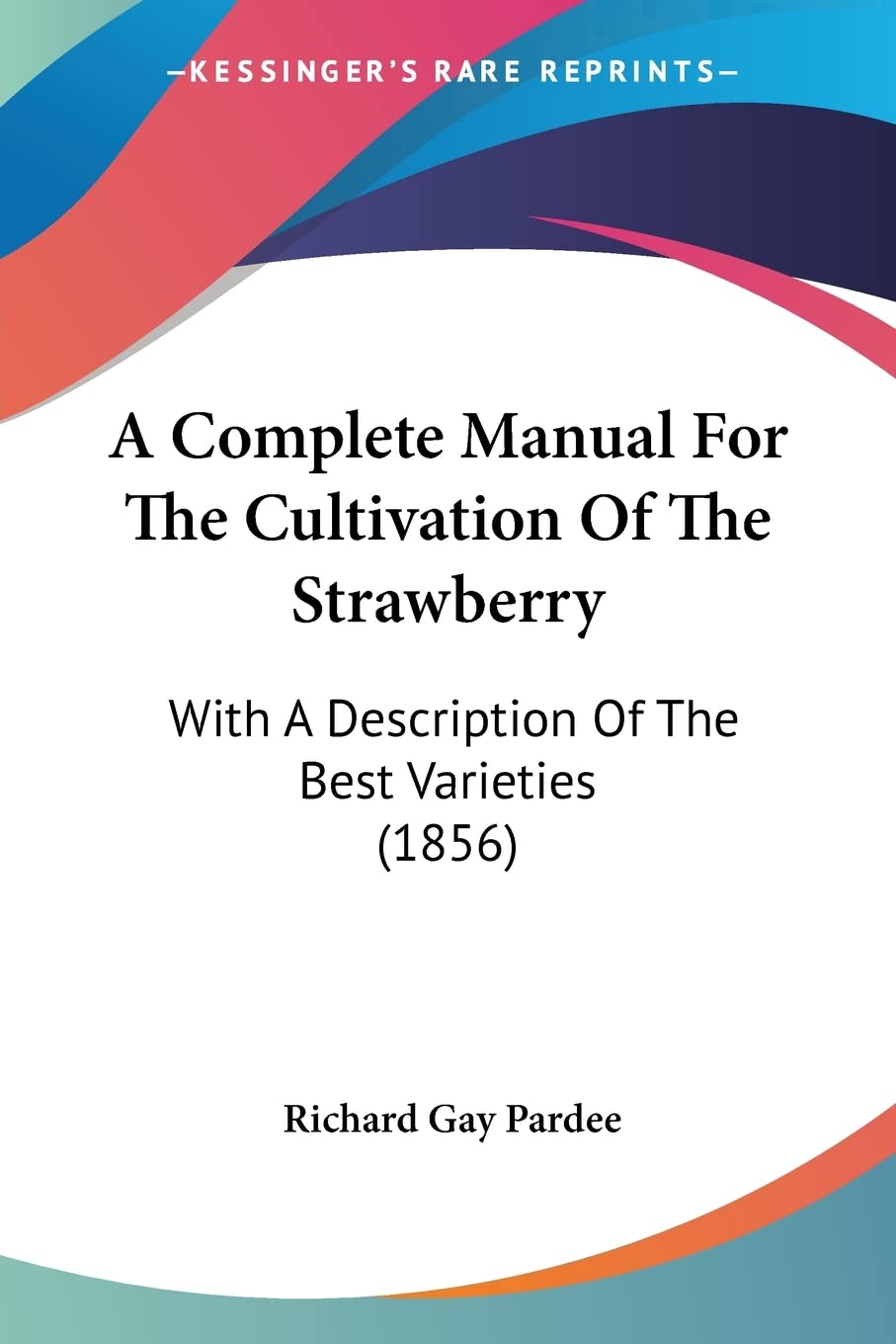 A Complete Manual For The Cultivation Of The Strawberry: With a Description of the Best Varieties: With A Description Of The Best Varieties (1856) Contemporary literature Books