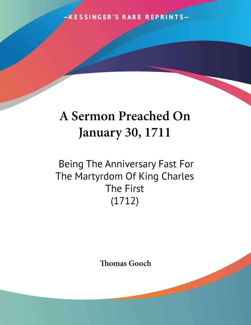 A Sermon Preached On January 30, 1711: Being the Anniversary Fast for the Martyrdom of King Charles the First Books