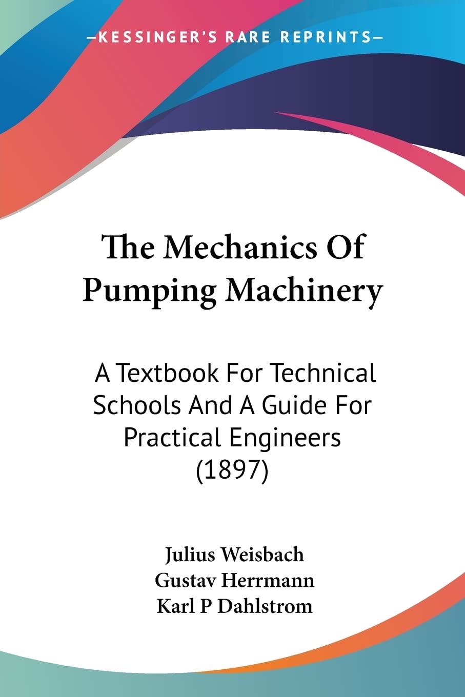 The Mechanics Of Pumping Machinery: A Textbook for Technical Schools and a Guide for Practical Engineers: A Textbook For Technical Schools And A Guide For Practical Engineers (1897) Contemporary literature