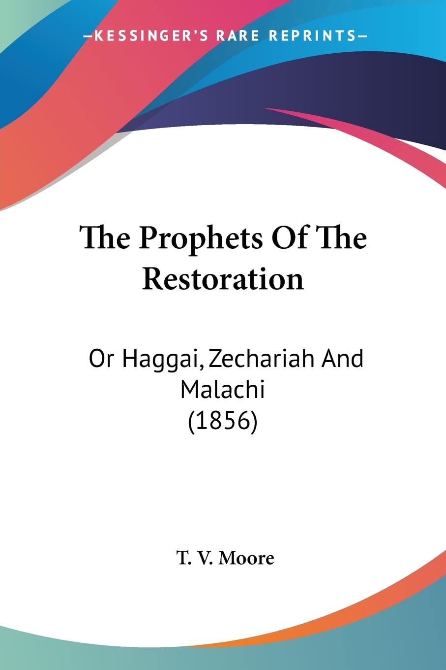 The Prophets Of The Restoration: Or Haggai, Zechariah and Malachi: Or Haggai, Zechariah And Malachi (1856) Philosophy