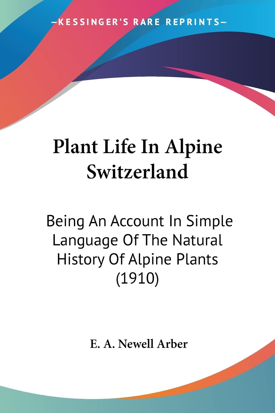 Plant Life In Alpine Switzerland: Being an Account in Simple Language of the Natural History of Alpine Plants: Being An Account In Simple Language Of The Natural History Of Alpine Plants (1910) Contemporary literature Books