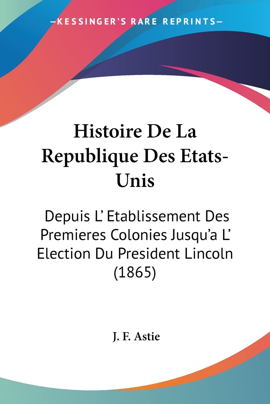 Histoire De La Republique Des Etats-unis: Depuis L' Etablissement Des Premieres Colonies Jusqu'a L' Election Du President Lincoln: Depuis L' ... L' Election Du President Lincoln (1865) Contemporary literature Books