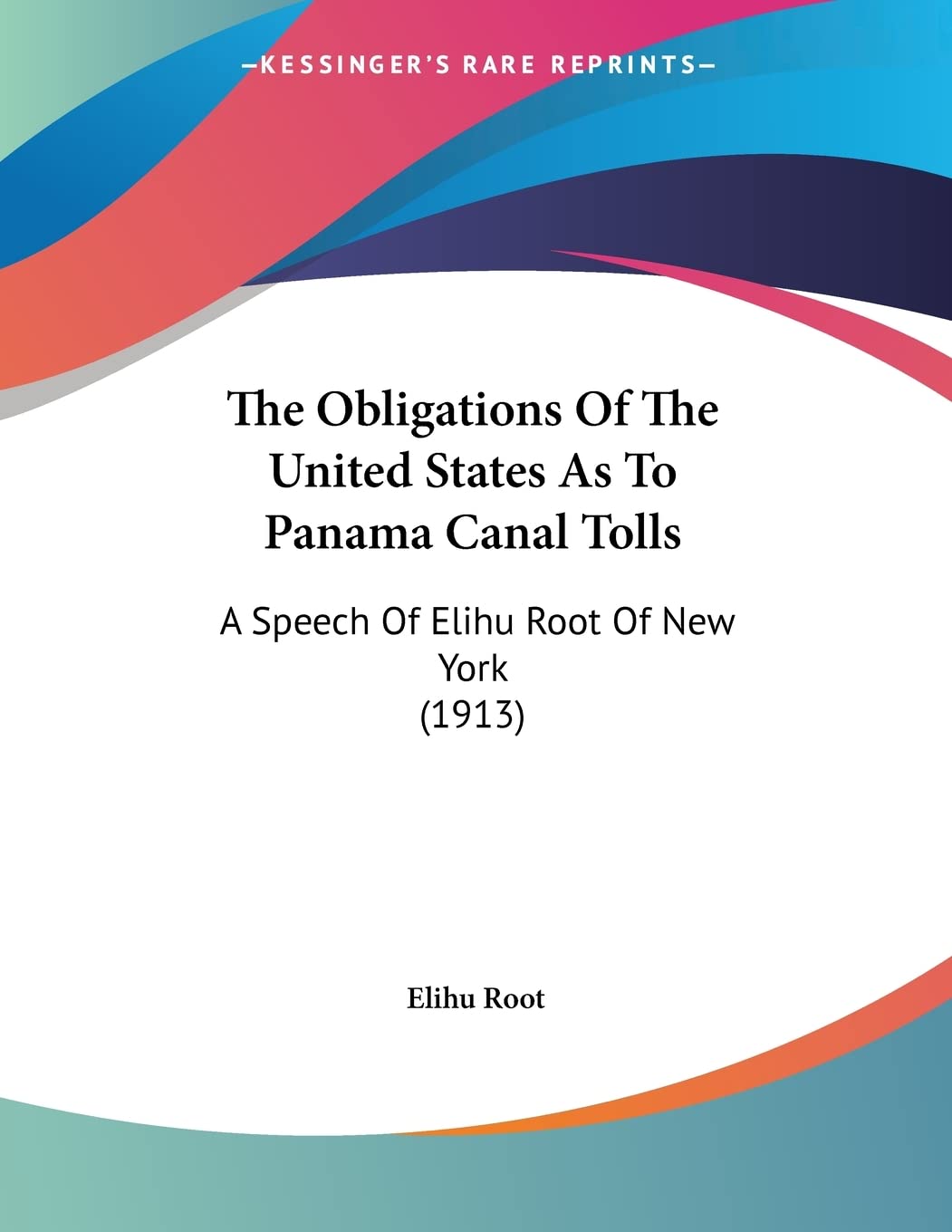 The Obligations Of The United States As To Panama Canal Tolls: A Speech of Elihu Root of New York: A Speech Of Elihu Root Of New York (1913) Politics & History