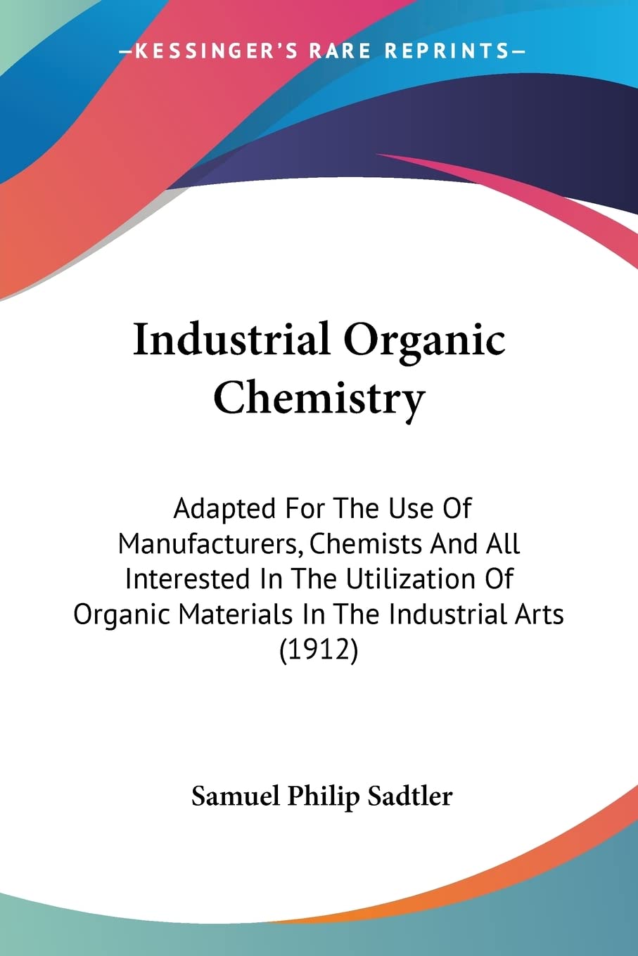 Industrial Organic Chemistry: Adapted for the Use of Manufacturers, Chemists and All Interested in the Utilization of Organic Materials in the ... Materials In The Industrial Arts (1912) Contemporary literature Books