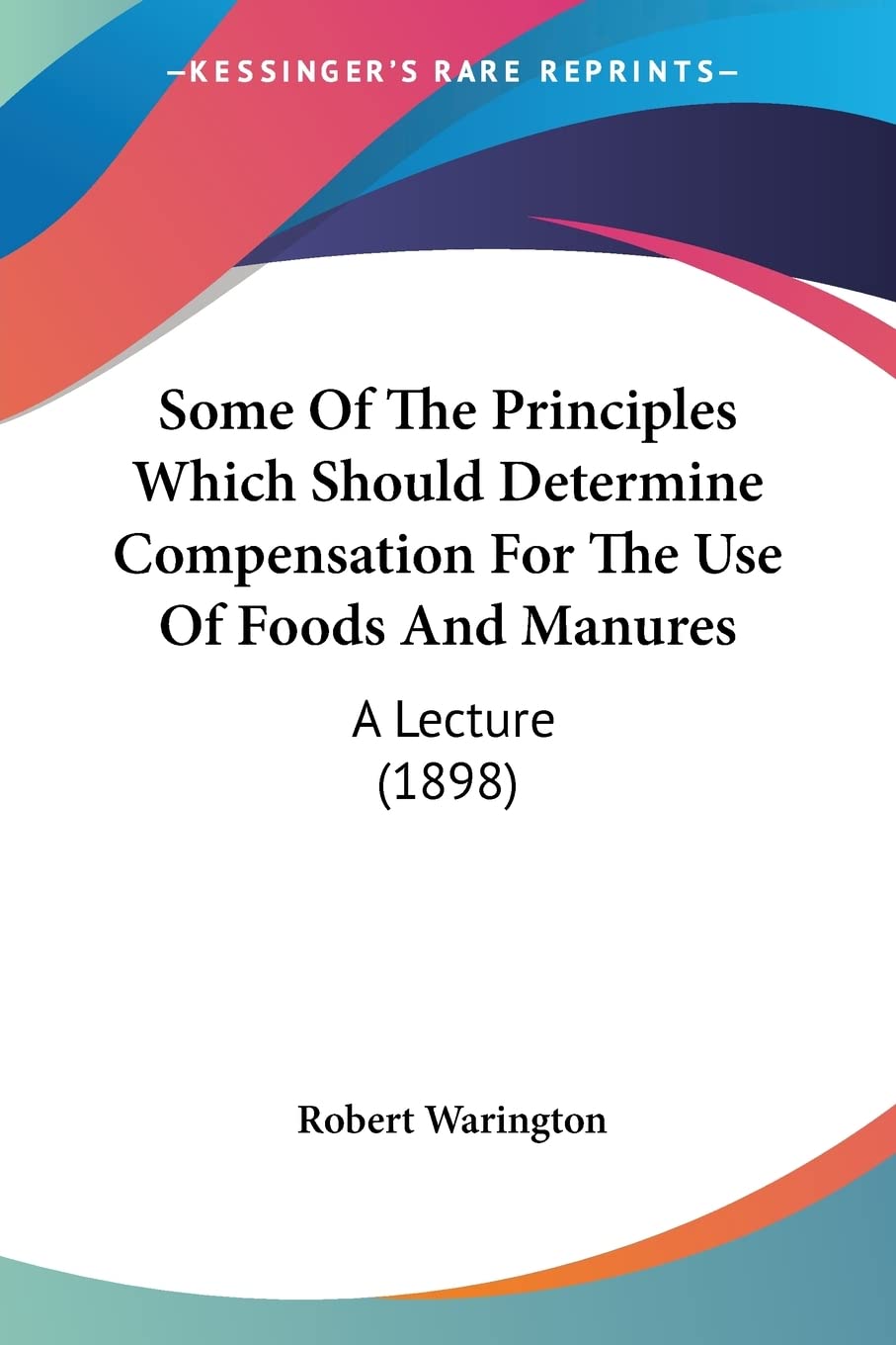 Some Of The Principles Which Should Determine Compensation For The Use Of Foods And Manures: A Lecture: A Lecture (1898) Contemporary literature
