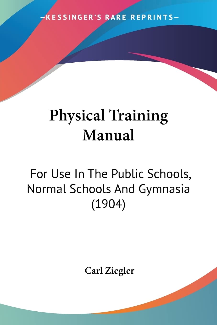Physical Training Manual: For Use in the Public Schools, Normal Schools and Gymnasia: For Use In The Public Schools, Normal Schools And Gymnasia (1904) Contemporary literature