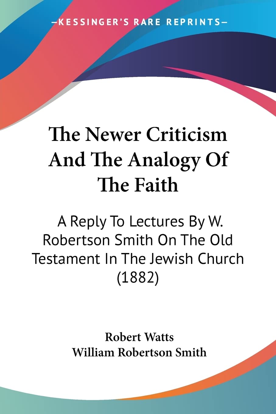The Newer Criticism And The Analogy Of The Faith: A Reply to Lectures by W. Robertson Smith on the Old Testament in the Jewish Church: A Reply To ... The Old Testament In The Jewish Church (1882) Contemporary literature Books