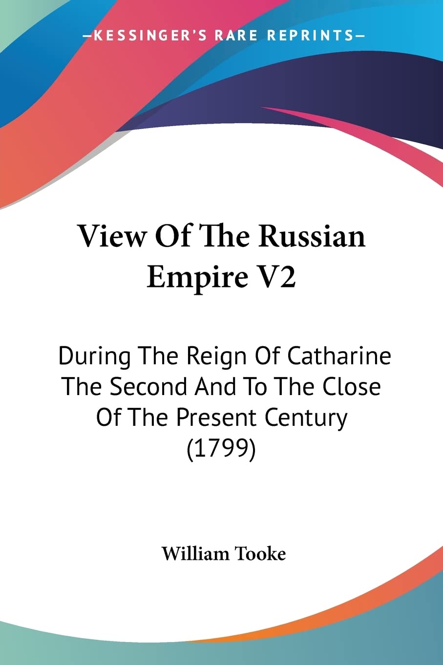 View Of The Russian Empire: During the Reign of Catharine the Second and to the Close of the Present Century: During The Reign Of Catharine The Second And To The Close Of The Present Century (1799) Contemporary literature Books
