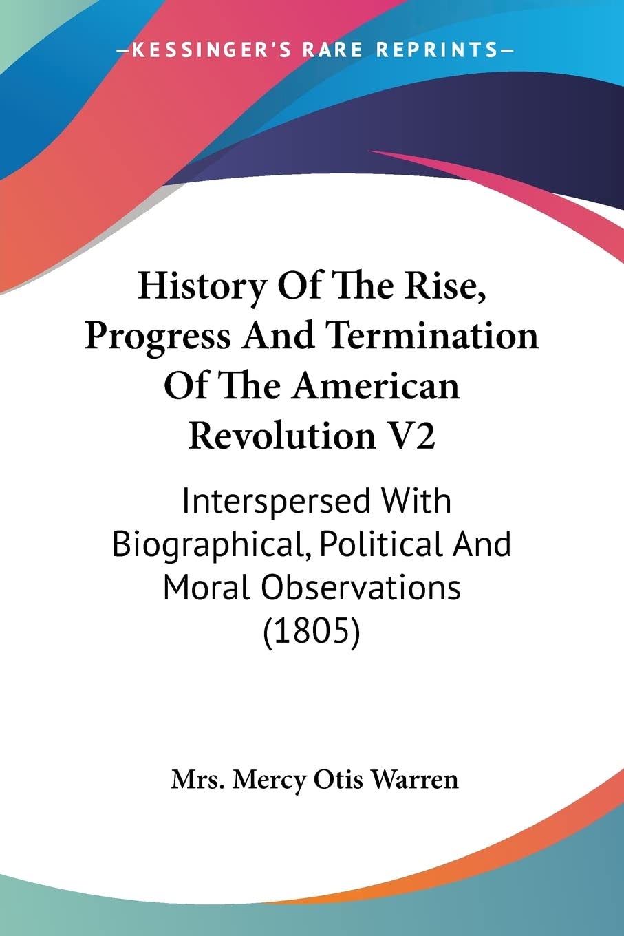 History Of The Rise, Progress And Termination Of The American Revolution: Interspersed With Biographical, Political and Moral Observations: ... Political And Moral Observations (1805) Contemporary literature Books
