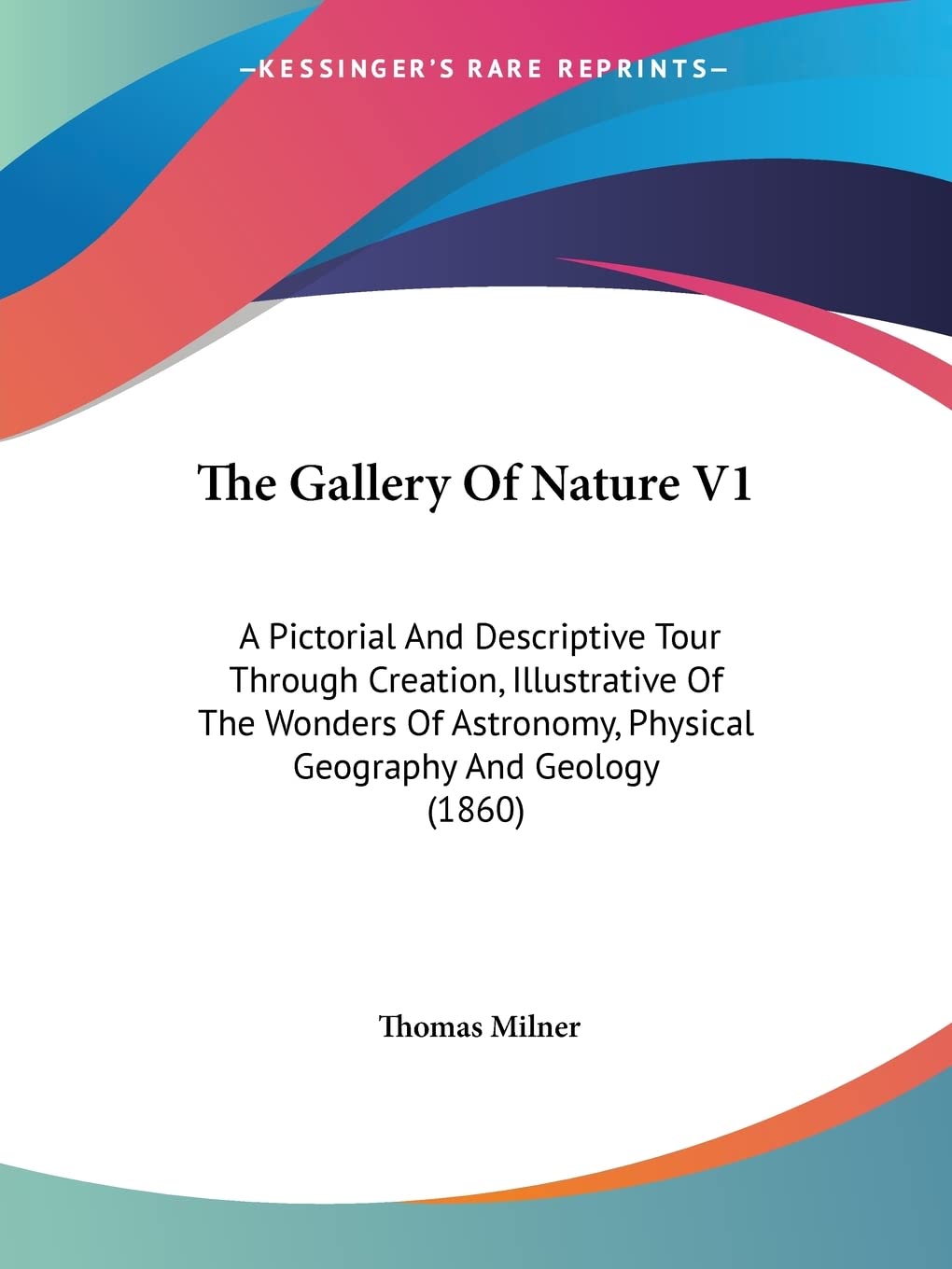 The Gallery Of Nature: A Pictorial and Descriptive Tour Through Creation, Illustrative of the Wonders of Astronomy, Physical Geography and Geology: A ... Physical Geography And Geology (1860) Books