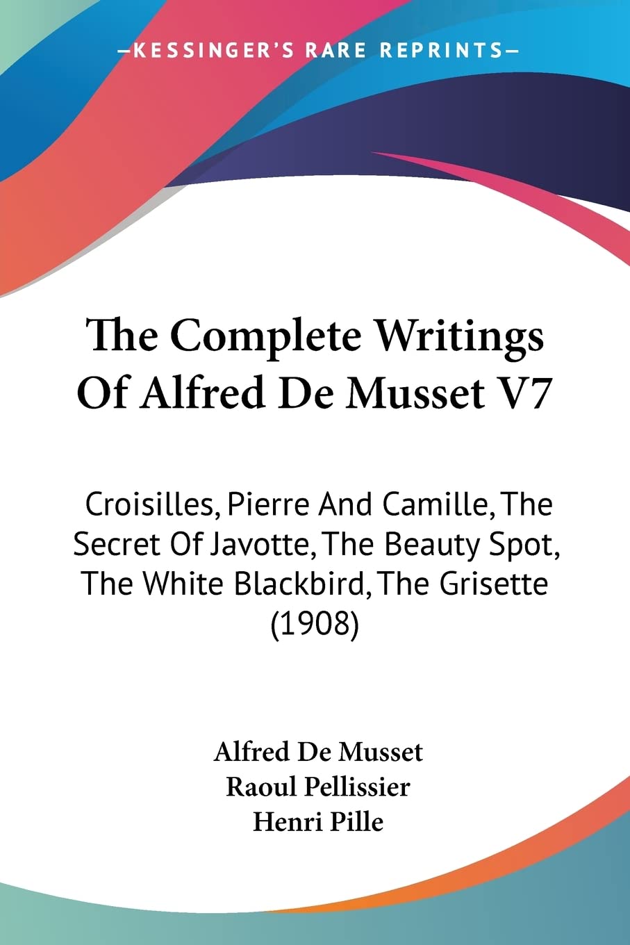 The Complete Writings Of Alfred De Musset: Croisilles, Pierre and Camille, the Secret of Javotte, the Beauty Spot, the White Blackbird, the Grisette: ... The White Blackbird, The Grisette (1908) Contemporary literature Books