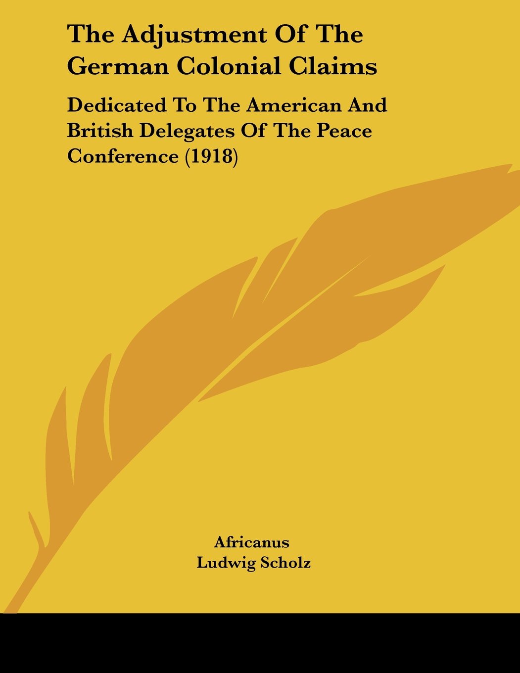 The Adjustment Of The German Colonial Claims: Dedicated to the American and British Delegates of the Peace Conference Books
