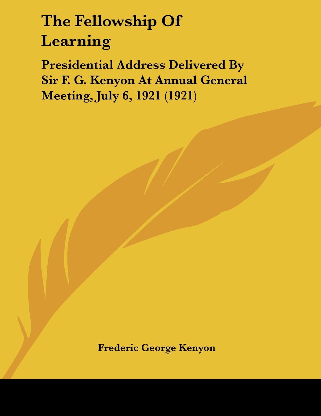 The Fellowship Of Learning: Presidential Address Delivered by Sir F. G. Kenyon at Annual General Meeting, July 6, 1921 General education