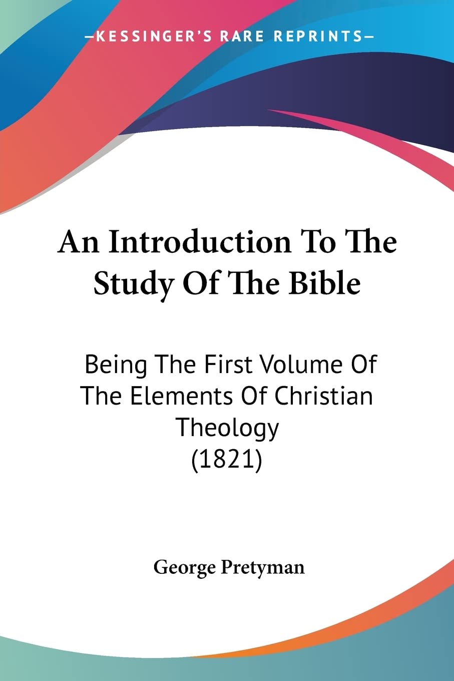 An Introduction To The Study Of The Bible: Being the First Volume of the Elements of Christian Theology: Being The First Volume Of The Elements Of Christian Theology (1821) Contemporary literature Books