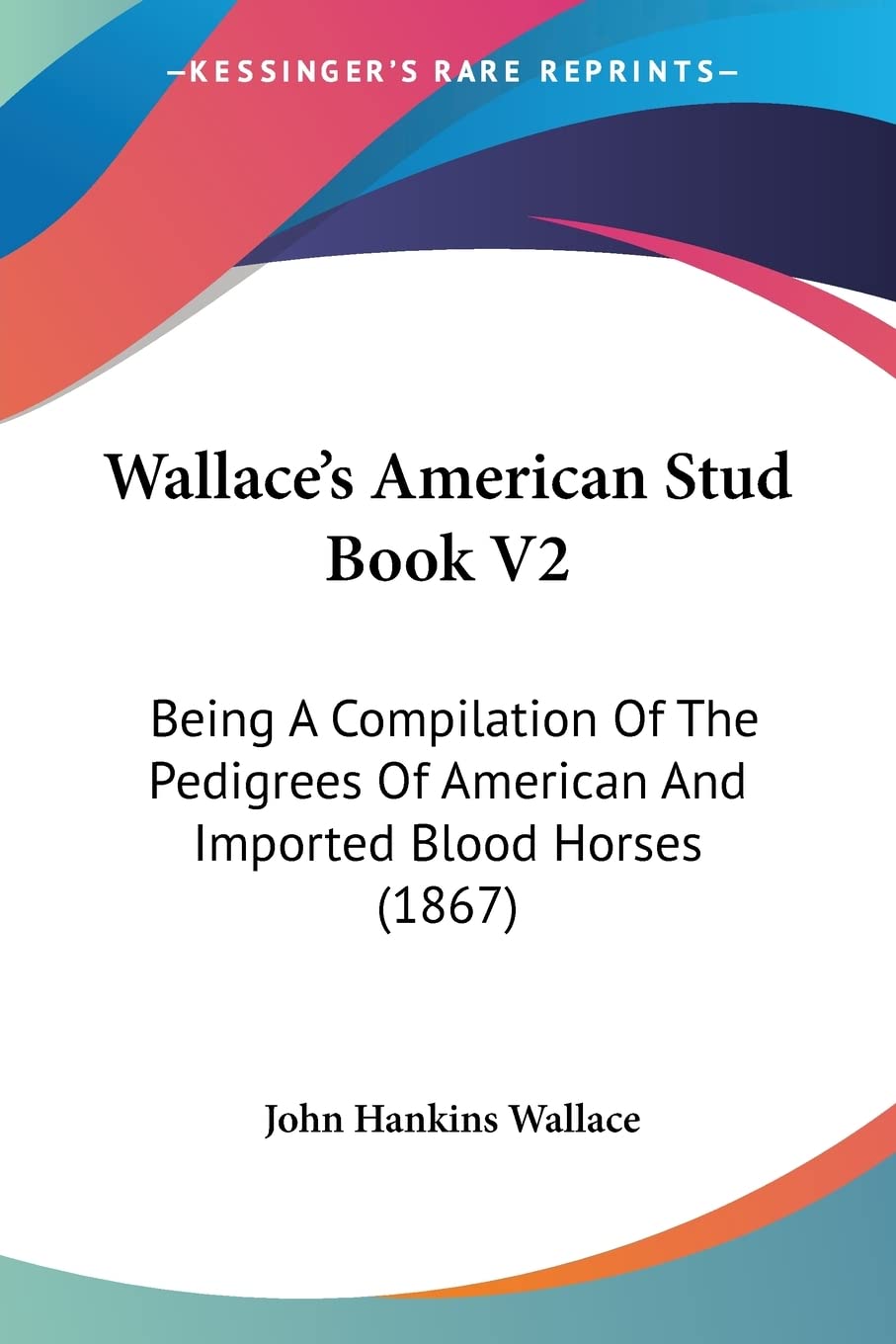 Wallace's American Stud Book: Being a Compilation of the Pedigrees of American and Imported Blood Horses: Being A Compilation Of The Pedigrees Of American And Imported Blood Horses (1867) Contemporary literature Books