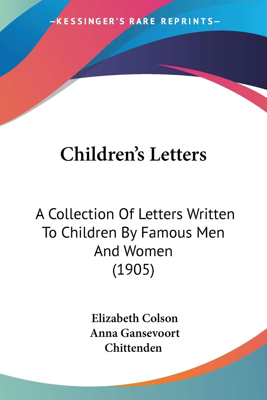 Children's Letters: A Collection of Letters Written to Children by Famous Men and Women: A Collection Of Letters Written To Children By Famous Men And Women (1905) Essays & Short Stories