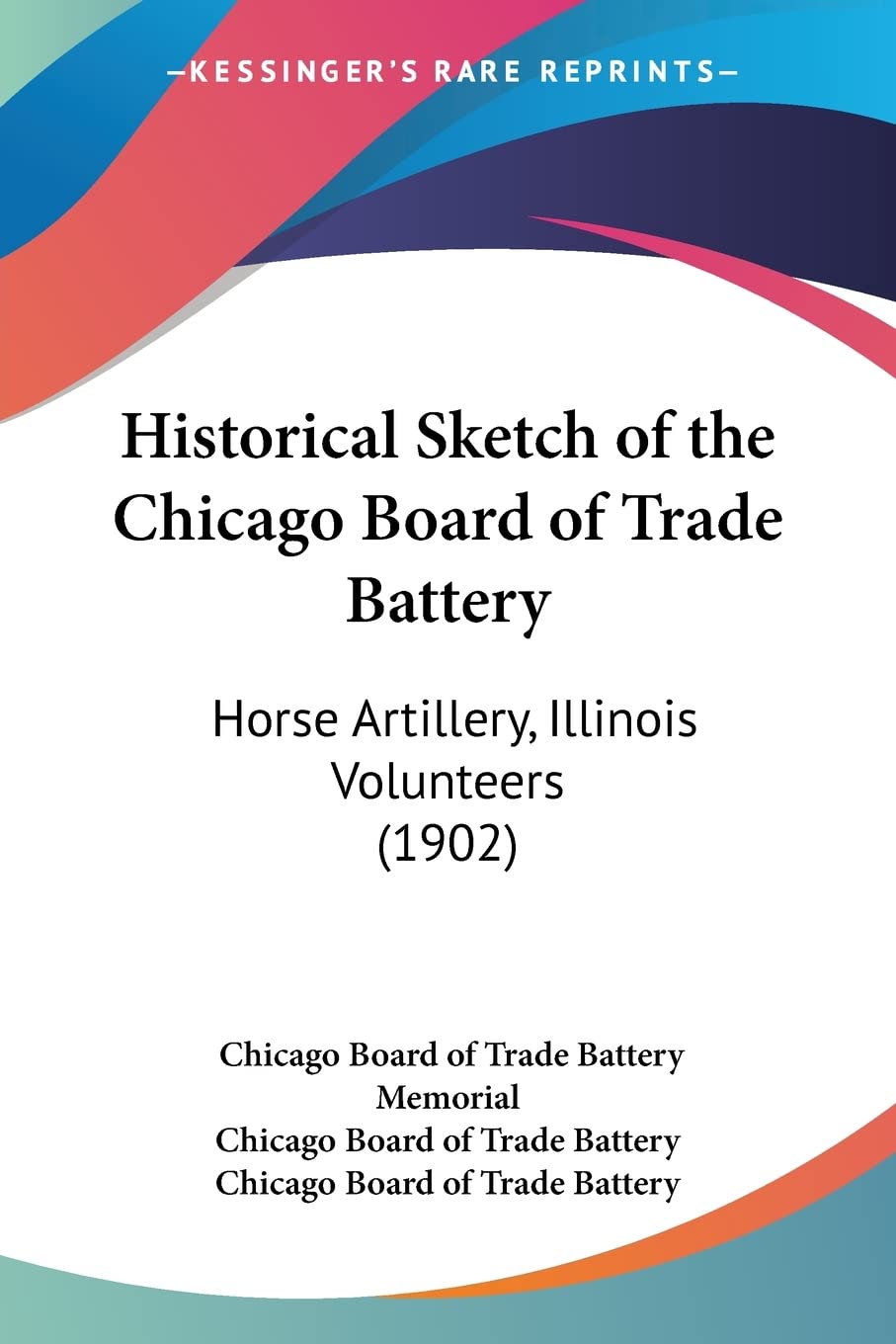 Historical Sketch Of The Chicago Board Of Trade Battery: Horse Artillery, Illinois Volunteers: Horse Artillery, Illinois Volunteers (1902) Books