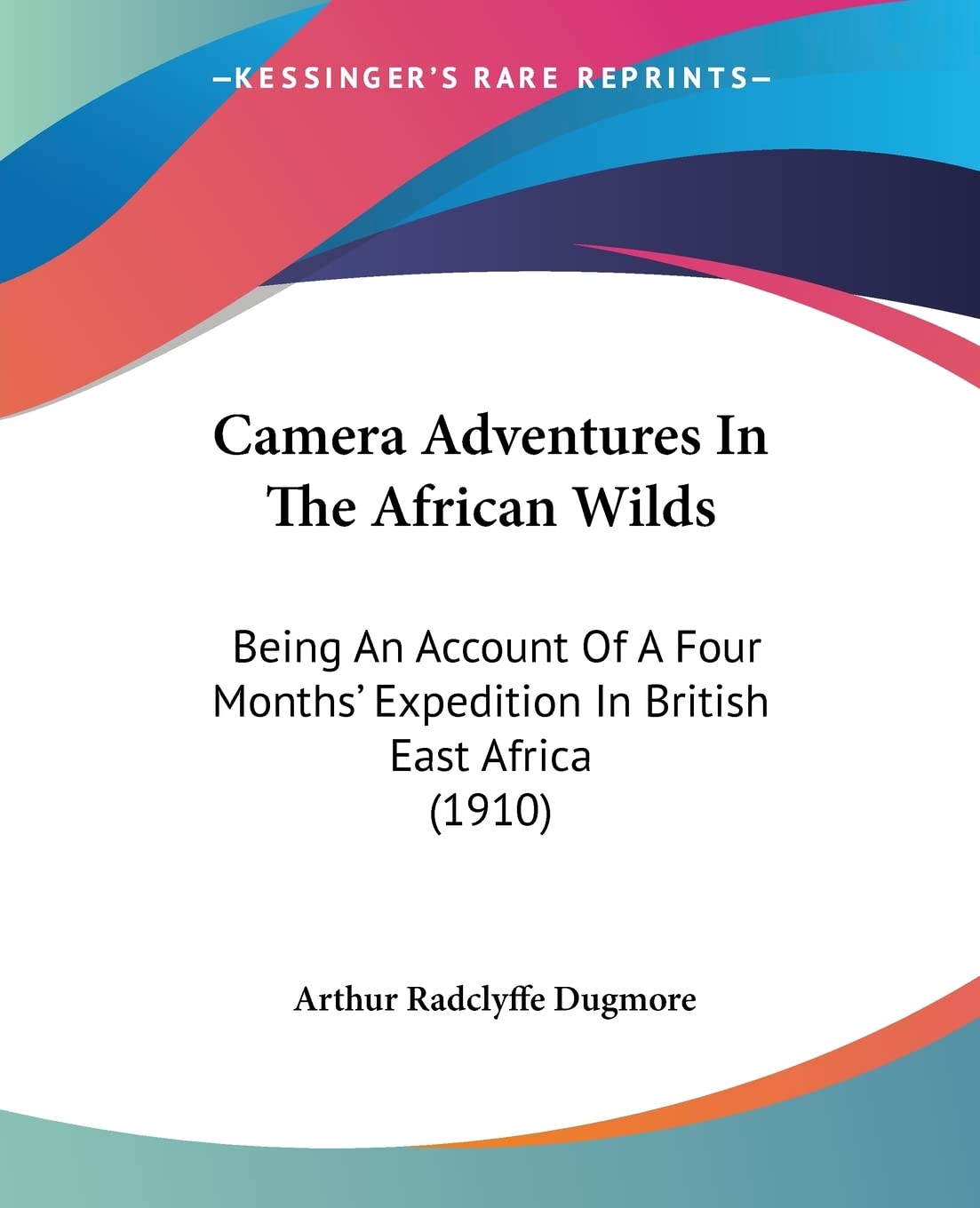 Camera Adventures In The African Wilds: Being an Account of a Four Months' Expedition in British East Africa: Being An Account Of A Four Months' Expedition In British East Africa (1910) Memories
