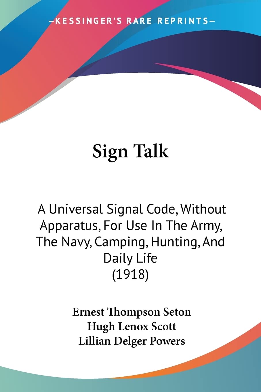 Sign Talk: A Universal Signal Code, Without Apparatus, for Use in the Army, the Navy, Camping, Hunting, and Daily Life: A Universal Signal Code, ... Navy, Camping, Hunting, And Daily Life (1918) Contemporary literature