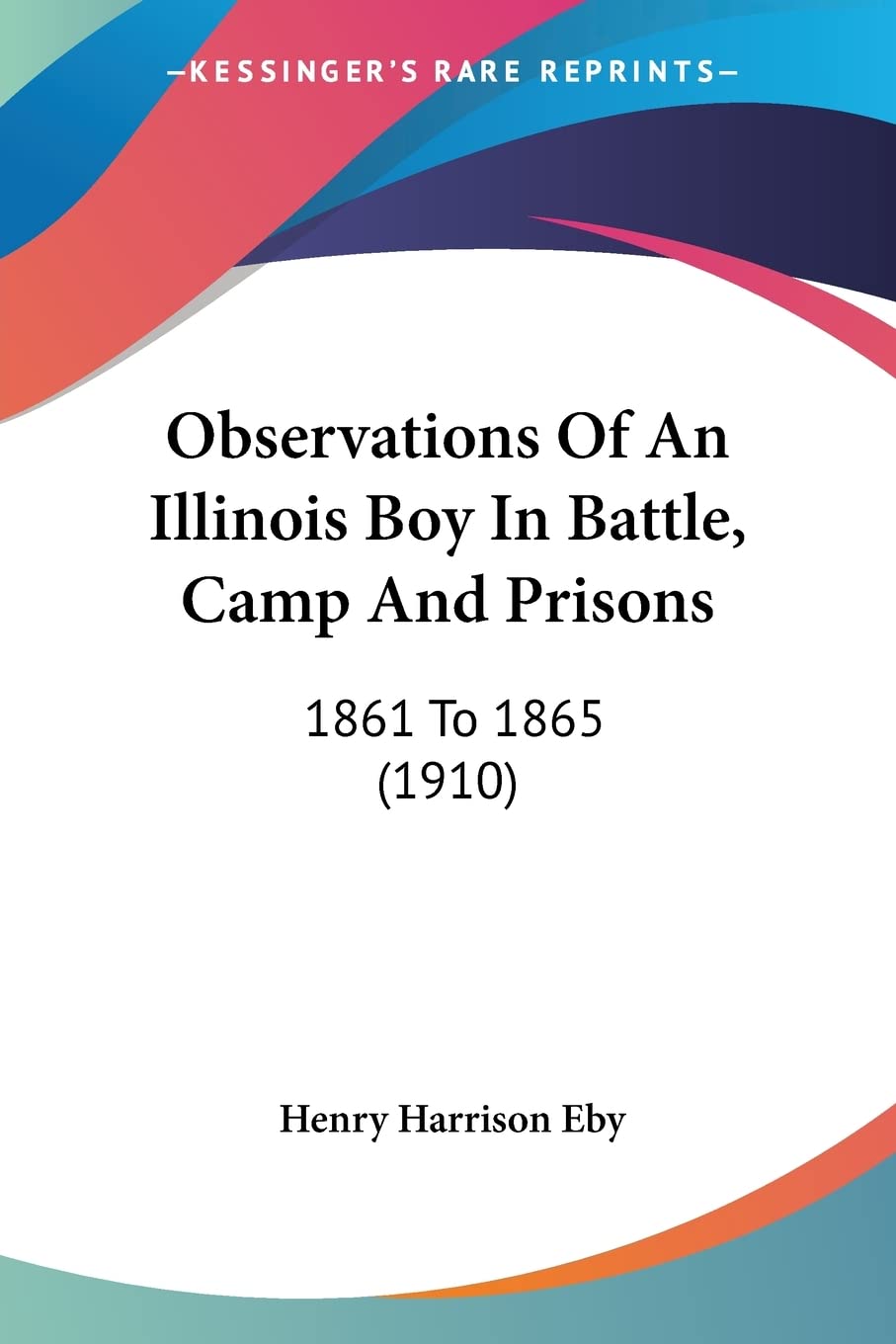 Observations Of An Illinois Boy In Battle, Camp And Prisons: 1861 to 1865: 1861 To 1865 (1910) Contemporary literature