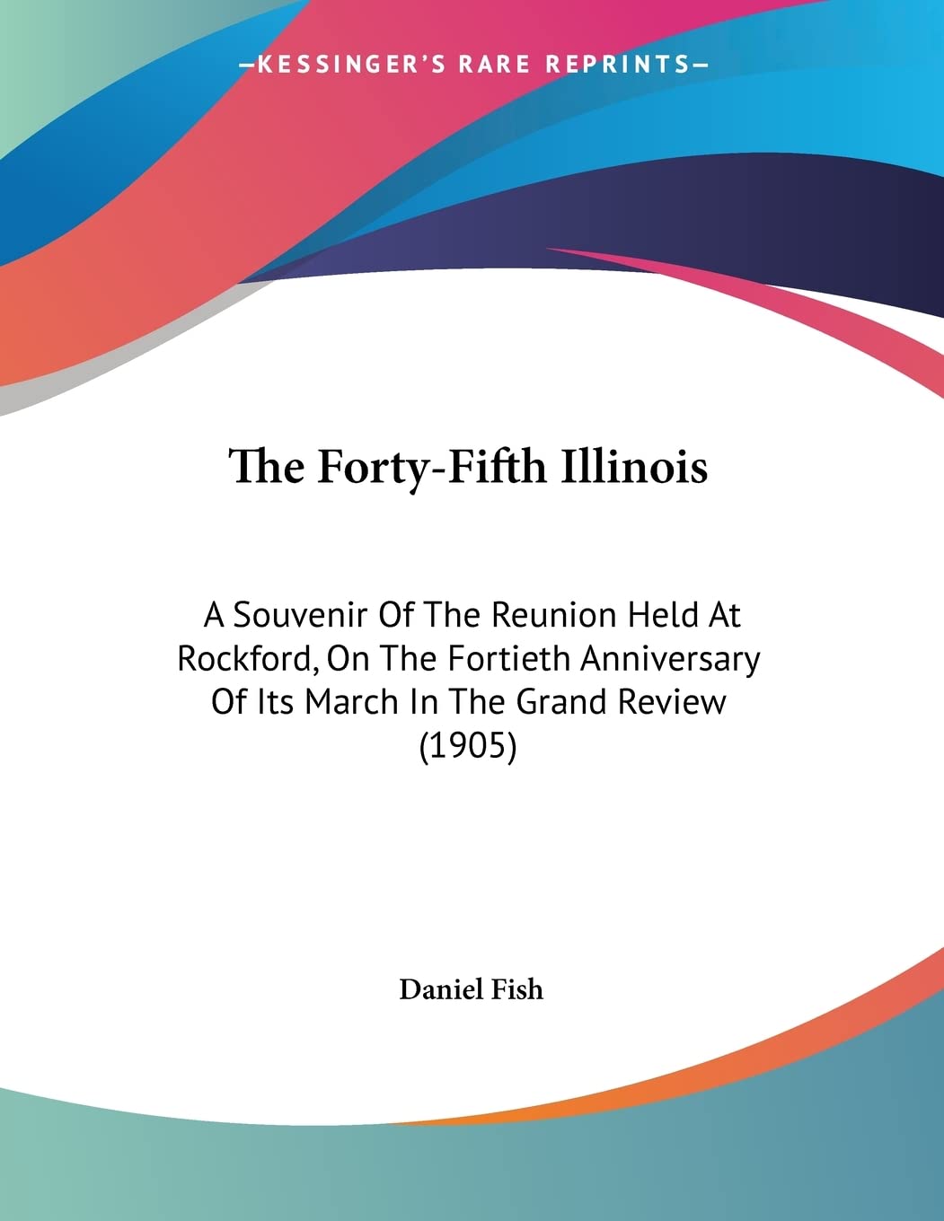 The Forty-Fifth Illinois: A Souvenir of the Reunion Held at Rockford, on the Fortieth Anniversary of Its March in the Grand Review Books