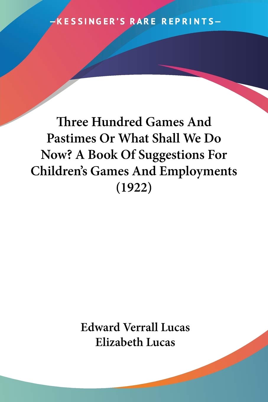 Three Hundred Games And Pastimes Or What Shall We Do Now?: A Book of Suggestions for Children's Games and Employments Leisure & Fun