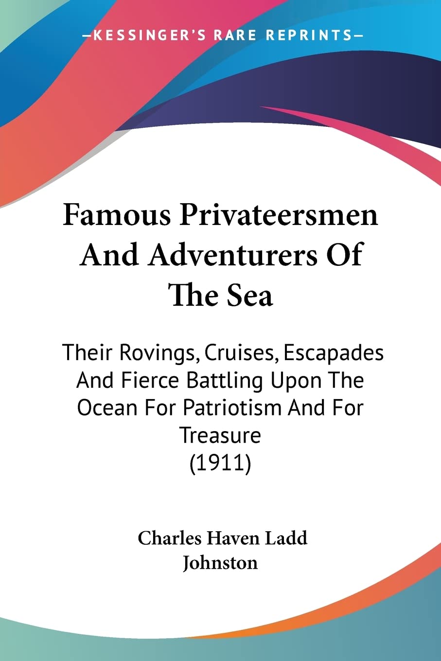 Famous Privateersmen And Adventurers Of The Sea: Their Rovings, Cruises, Escapades and Fierce Battling upon the Ocean for Patriotism and for Treasure: ... Ocean For Patriotism And For Treasure (1911) Contemporary literature Books