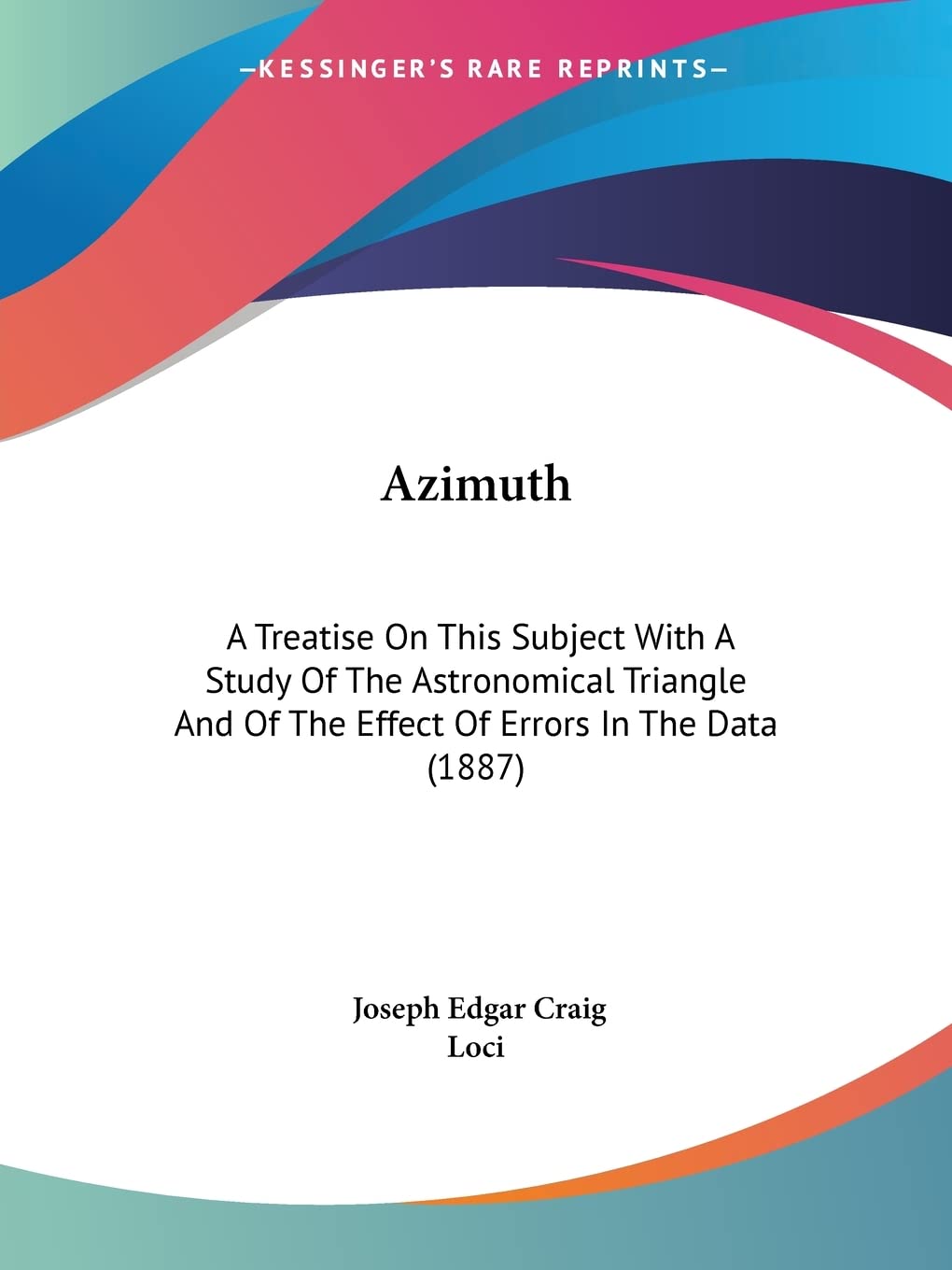 Azimuth: A Treatise on This Subject With a Study of the Astronomical Triangle and of the Effect of Errors in the Data: A Treatise On This Subject With ... Of The Effect Of Errors In The Data (1887) Contemporary literature