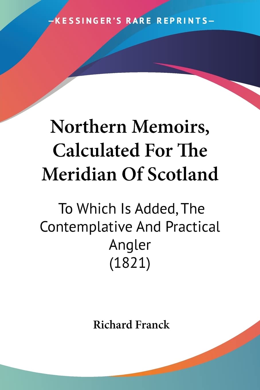Northern Memoirs, Calculated For The Meridian Of Scotland: To Which Is Added, the Contemplative and Practical Angler: To Which Is Added, The Contemplative And Practical Angler (1821) Contemporary literature