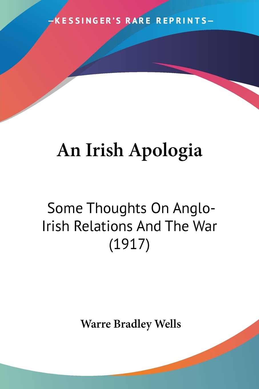 An Irish Apologia: Some Thoughts on Anglo-irish Relations and the War: Some Thoughts On Anglo-Irish Relations And The War (1917) Contemporary literature