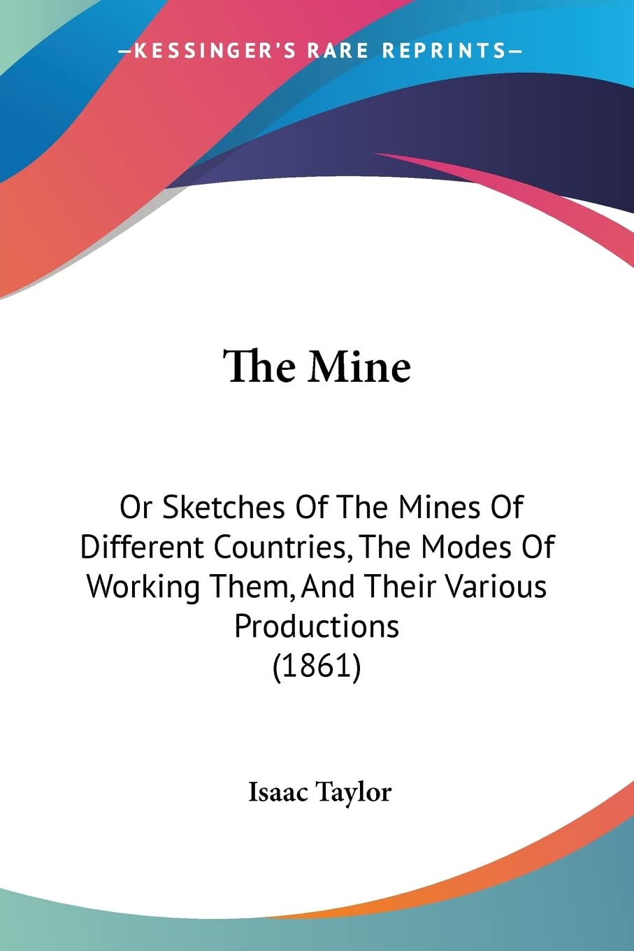 The Mine: Or Sketches of the Mines of Different Countries, the Modes of Working Them, and Their Various Productions: Or Sketches Of The Mines Of ... Them, And Their Various Productions (1861) Contemporary literature Books