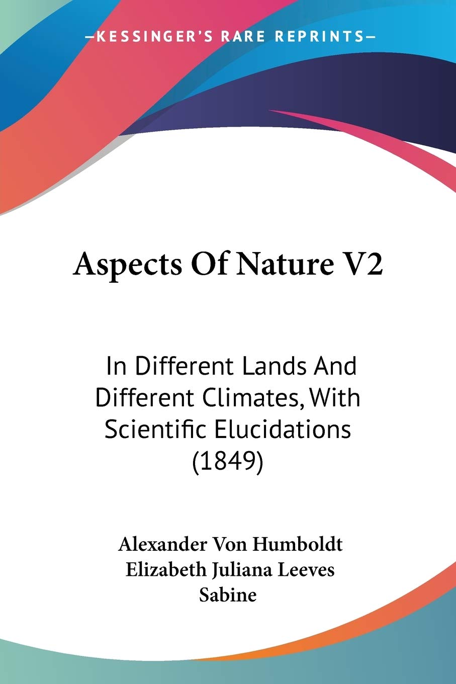 Aspects Of Nature 2: In Different Lands and Different Climates, With Scientific Elucidations: In Different Lands And Different Climates, With Scientific Elucidations (1849) Philosophy