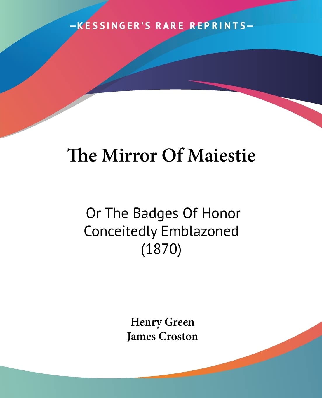 The Mirror Of Maiestie: Or the Badges of Honor Conceitedly Emblazoned: Or The Badges Of Honor Conceitedly Emblazoned (1870) Contemporary literature Books