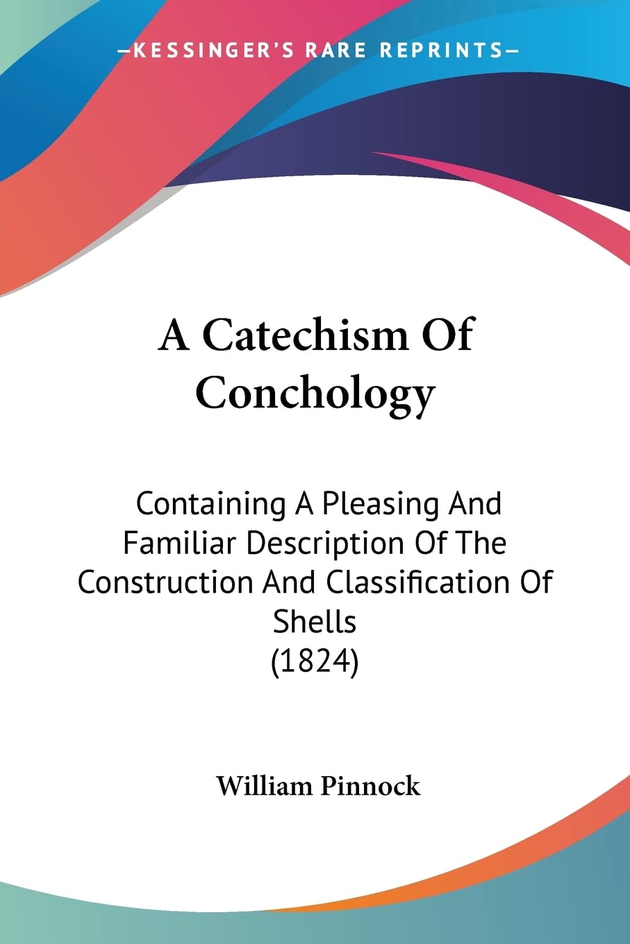 A Catechism Of Conchology: Containing a Pleasing and Familiar Description of the Construction and Classification of Shells: Containing A Pleasing And ... And Classification Of Shells (1824) Contemporary literature