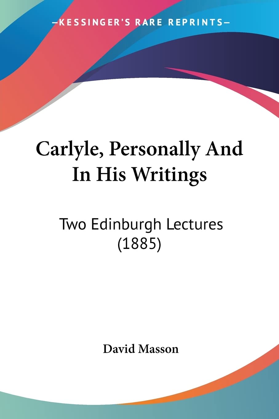 Carlyle, Personally And In His Writings: Two Edinburgh Lectures: Two Edinburgh Lectures (1885) Contemporary literature