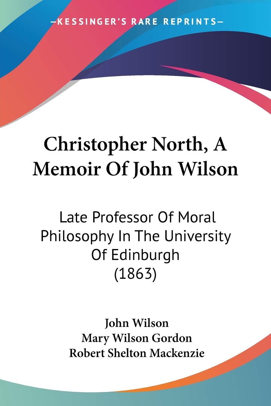 Christopher North, A Memoir Of John Wilson: Late Professor of Moral Philosophy in the University of Edinburgh: Late Professor Of Moral Philosophy In The University Of Edinburgh (1863) Philosophy