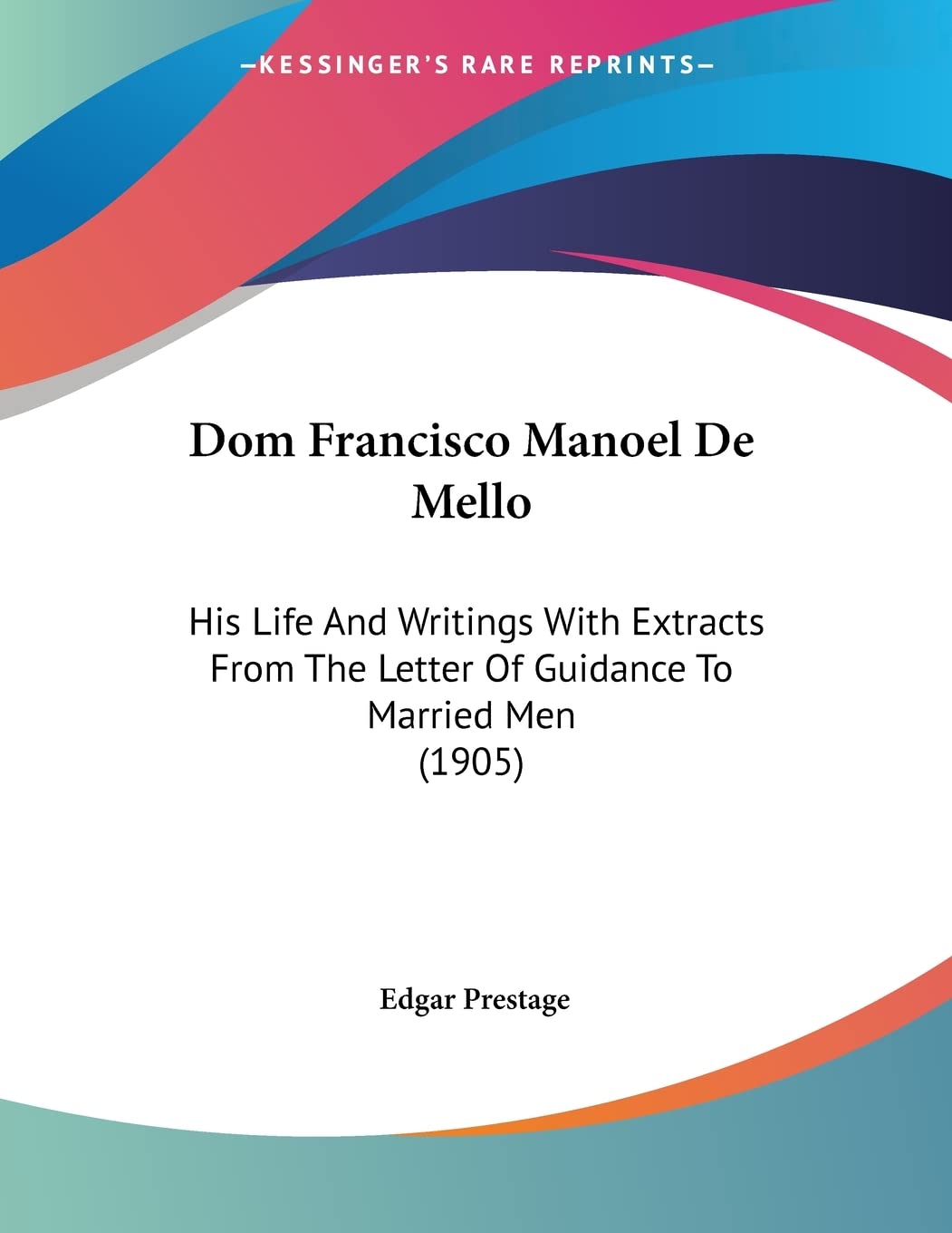 Dom Francisco Manoel De Mello: His Life and Writings With Extracts from the Letter of Guidance to Married Men book