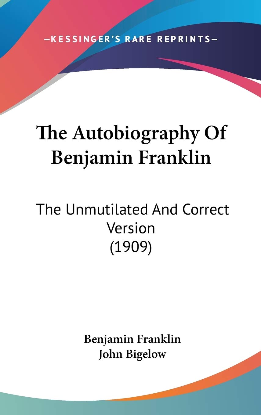 The Autobiography of Benjamin Franklin: The Unmutilated and Correct Version: The Unmutilated And Correct Version (1909) Art & Literature