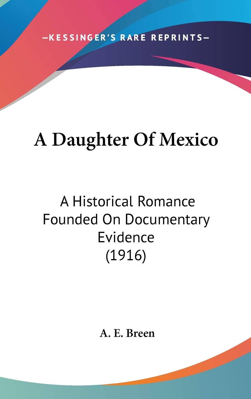 A Daughter Of Mexico: A Historical Romance Founded On Documentary Evidence (1916) Essays & Short Stories