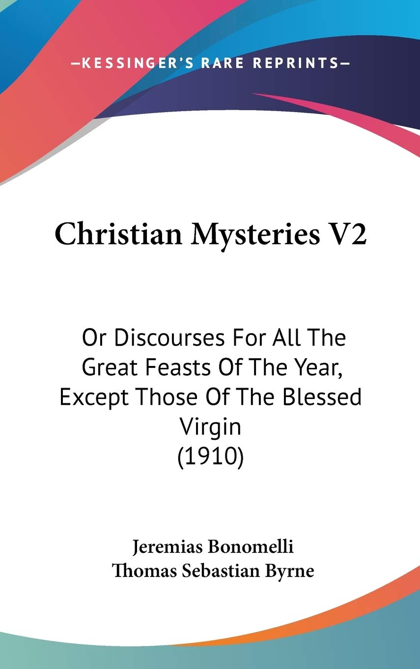 Christian Mysteries V2: Or Discourses For All The Great Feasts Of The Year, Except Those Of The Blessed Virgin (1910) Philosophy
