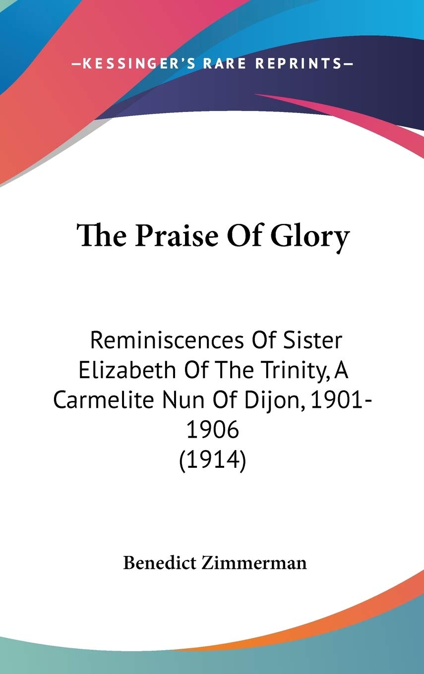 The Praise Of Glory: Reminiscences Of Sister Elizabeth Of The Trinity, A Carmelite Nun Of Dijon, 1901-1906 (1914) Philosophy