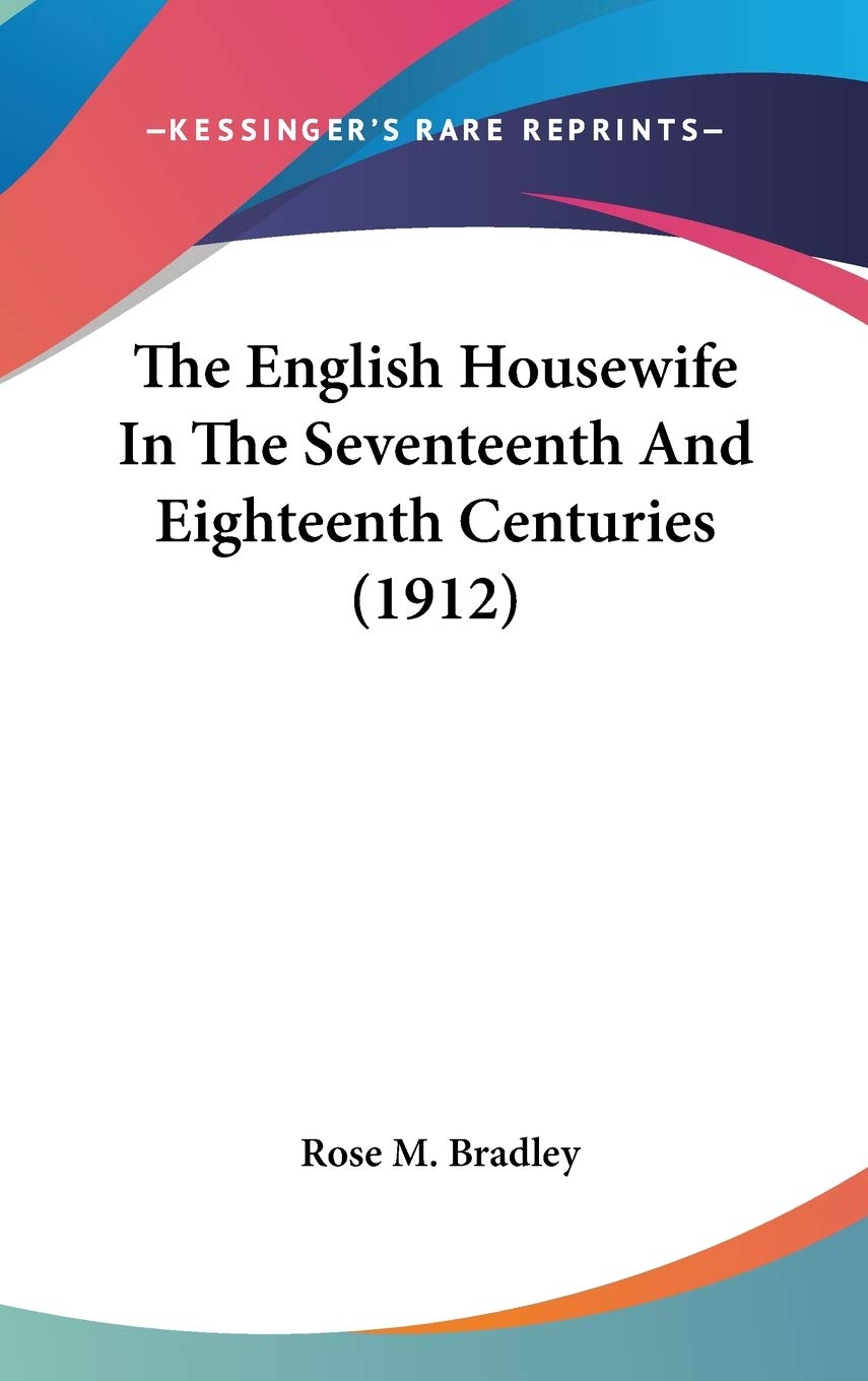 The English Housewife In The Seventeenth And Eighteenth Centuries (1912) Essays & Short Stories